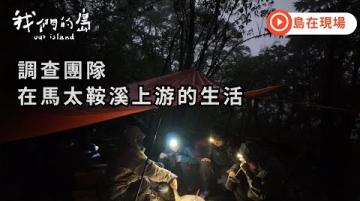 調查團隊在馬太鞍溪上游的生活|公視我們的島《再探馬太鞍溪堰塞湖》【短片】