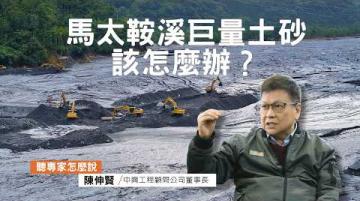 在汛期來臨前，馬太鞍溪的巨量土砂該怎麼治理呢？｜ft.中興工程顧問股份有限公司董事長 陳伸賢｜公視我們的島【聽專家怎麼說】
